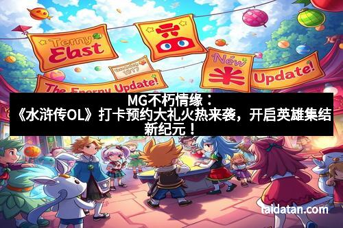 MG不朽情缘：《水浒传OL》打卡预约大礼火热来袭，开启英雄集结新纪元！