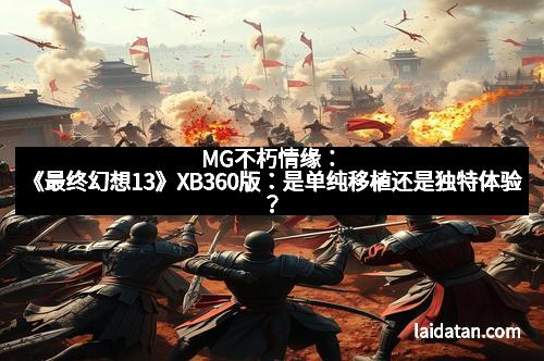MG不朽情缘：《最终幻想13》XB360版：是单纯移植还是独特体验？