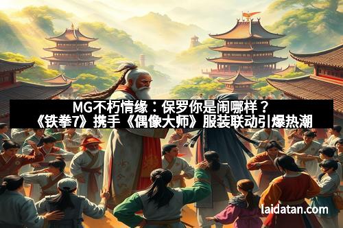 MG不朽情缘：保罗你是闹哪样？《铁拳7》携手《偶像大师》服装联动引爆热潮